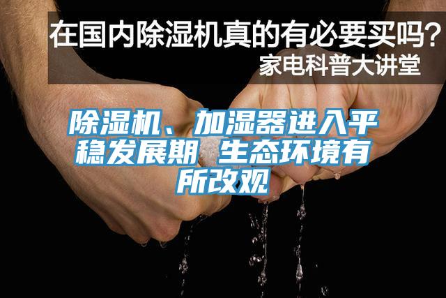 除湿机、加湿器进入平稳发展期 生态环境有所改观