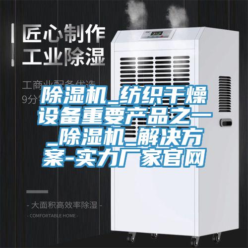 除湿机_纺织干燥设备重要产品之一_除湿机_解决方案-实力厂家官网