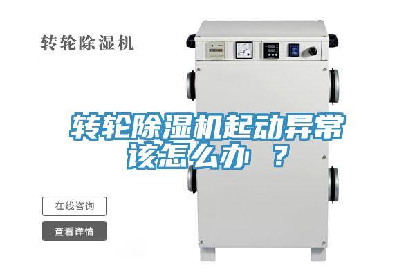 转轮除湿机起动异常该怎么办 ？