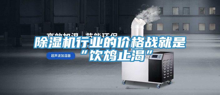 除湿机行业的价格战就是“饮鸩止渴”