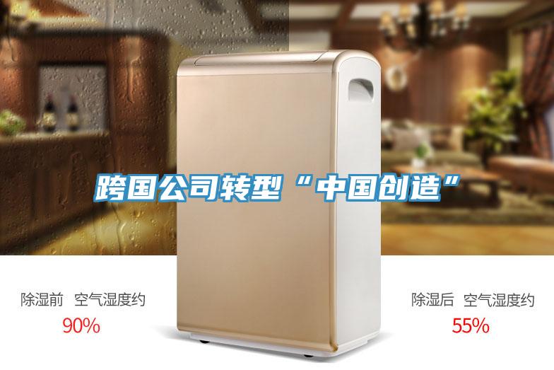 跨国公司转型“中国创造”