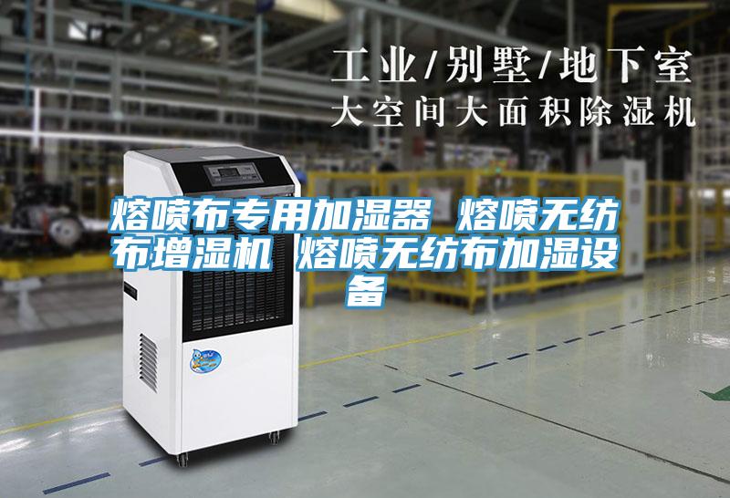 熔喷布专用加湿器 熔喷无纺布增湿机 熔喷无纺布加湿设备