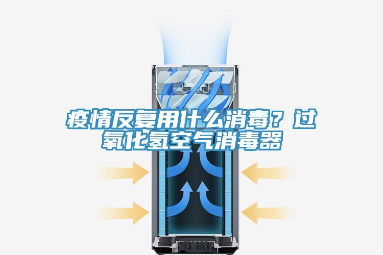 疫情反复用什么消毒？过氧化氢空气消毒器