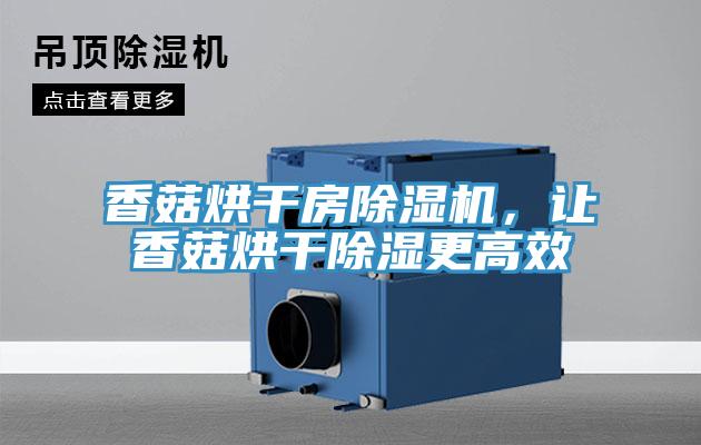 香菇烘干房除湿机，让香菇烘干除湿更高效