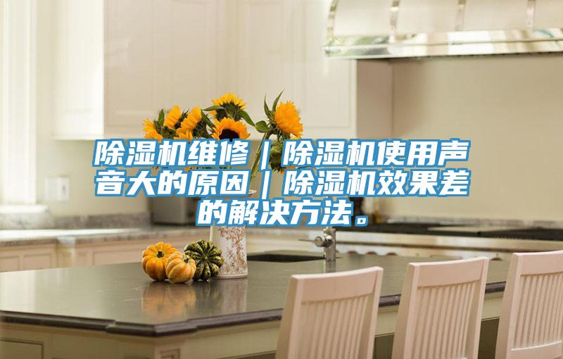 除湿机维修｜除湿机使用声音大的原因｜除湿机效果差的解决方法。