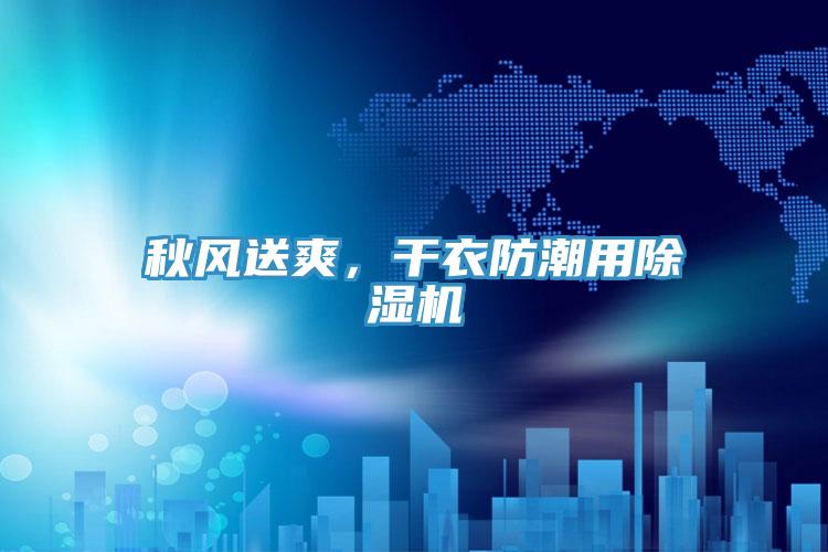 秋风送爽，干衣防潮用除湿机