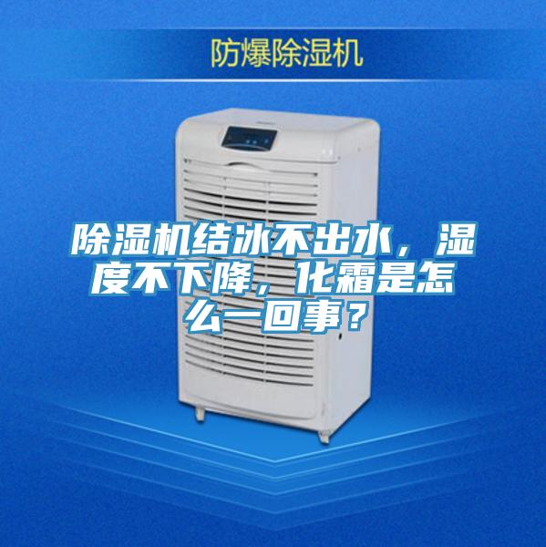 除湿机结冰不出水，湿度不下降，化霜是怎么一回事？