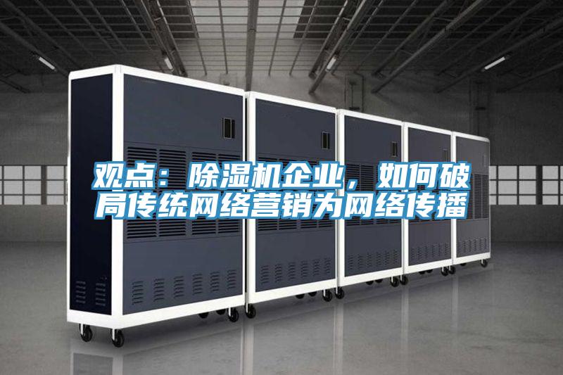 观点：除湿机企业，如何破局传统网络营销为网络传播
