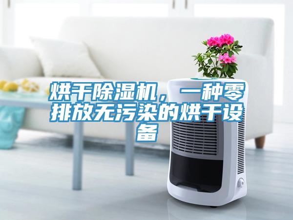 烘干除湿机，一种零排放无污染的烘干设备