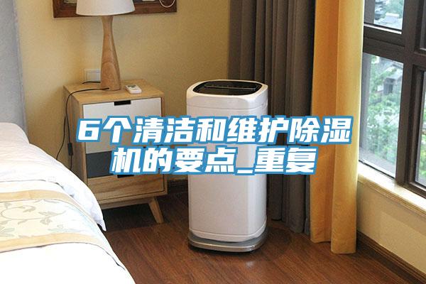 6个清洁和维护除湿机的要点_重复