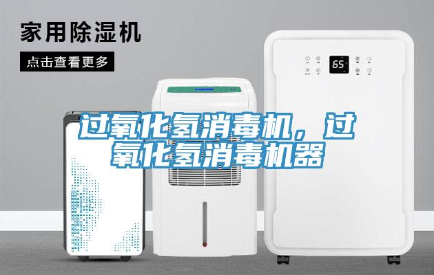 过氧化氢消毒机，过氧化氢消毒机器