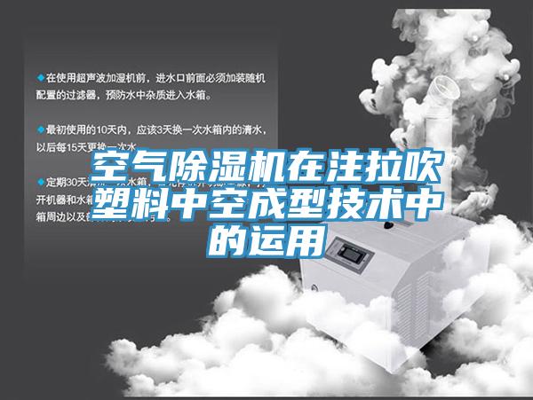 空气除湿机在注拉吹塑料中空成型技术中的运用