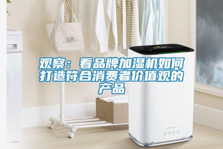 观察：看品牌加湿机如何打造符合消费者价值观的产品
