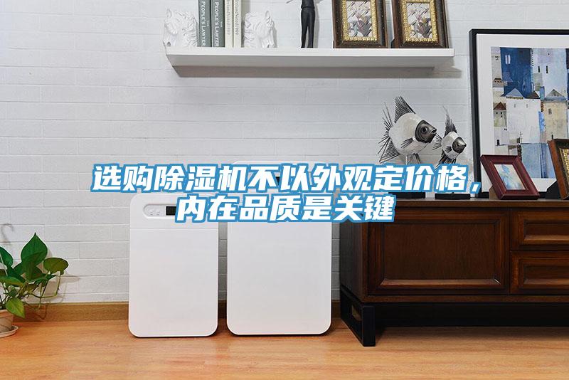 选购除湿机不以外观定价格，内在品质是关键