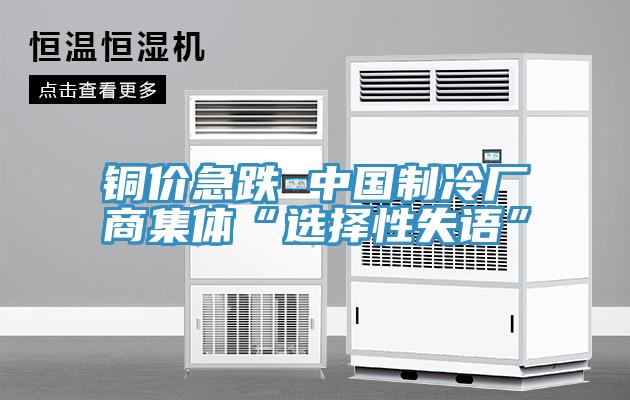 铜价急跌 中国制冷厂商集体“选择性失语”