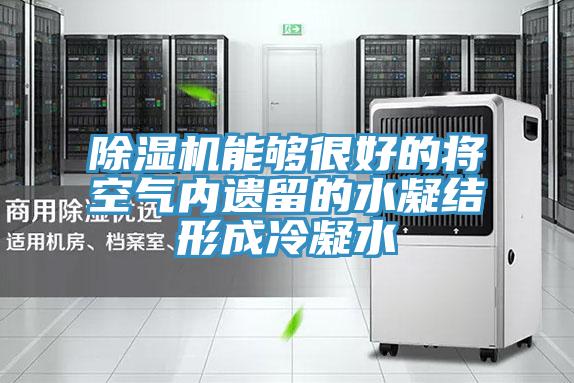 除湿机能够很好的将空气内遗留的水凝结形成冷凝水