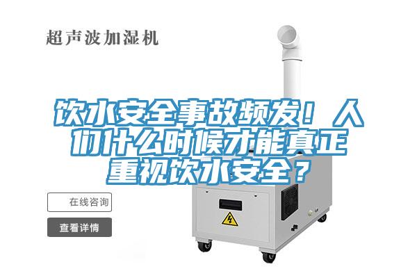 饮水安全事故频发！人们什么时候才能真正重视饮水安全？