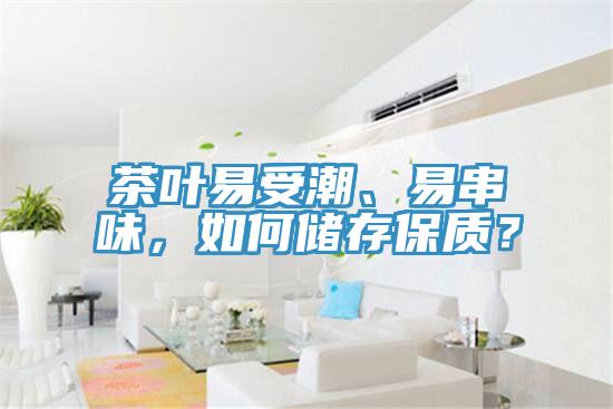 茶叶易受潮、易串味，如何储存保质？