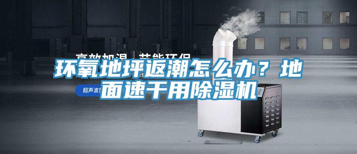 环氧地坪返潮怎么办？地面速干用除湿机