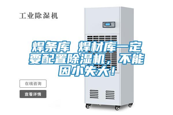 焊条库 焊材库一定要配置除湿机，不能因小失大！