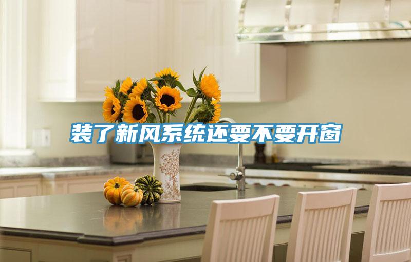 装了新风系统还要不要开窗