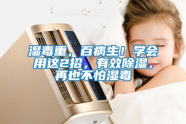 湿毒重，百病生！学会用这2招，有效除湿，再也不怕湿毒