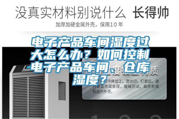 电子产品车间湿度过大怎么办？如何控制电子产品车间、仓库湿度？