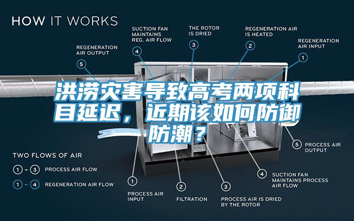 洪涝灾害导致高考两项科目延迟，近期该如何防御防潮？