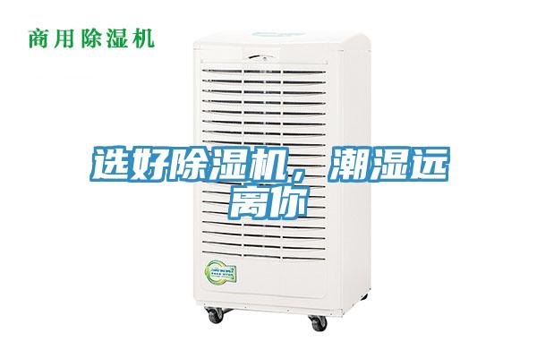 选好除湿机，潮湿远离你