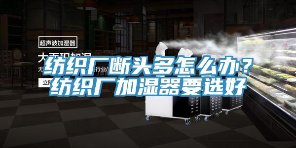 纺织厂断头多怎么办？纺织厂加湿器要选好