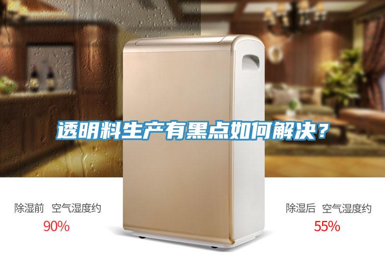 透明料生产有黑点如何解决？