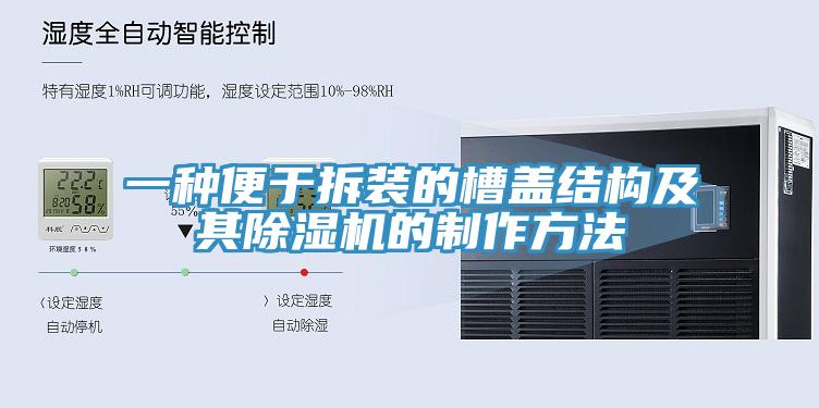 一种便于拆装的槽盖结构及其除湿机的制作方法