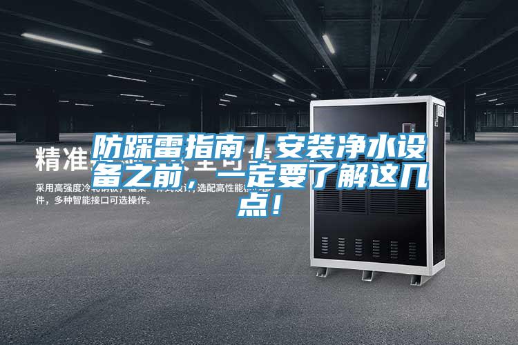 防踩雷指南丨安装净水设备之前，一定要了解这几点！