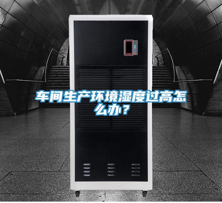 车间生产环境湿度过高怎么办？