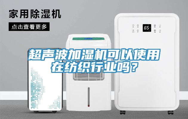 超声波加湿机可以使用在纺织行业吗？