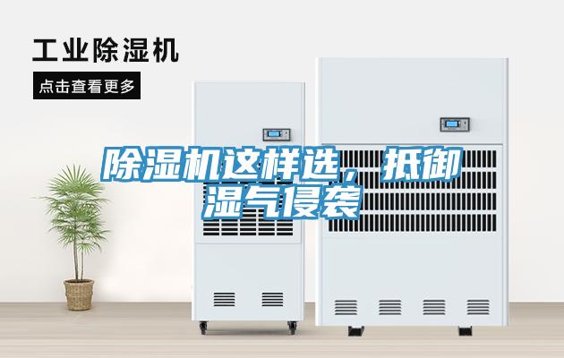 除湿机这样选，抵御湿气侵袭