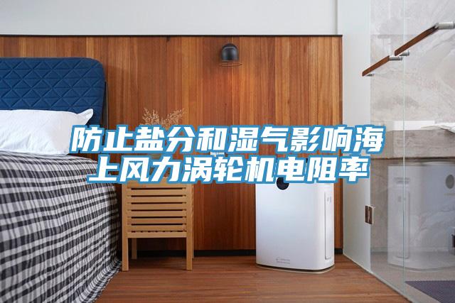 防止盐分和湿气影响海上风力涡轮机电阻率