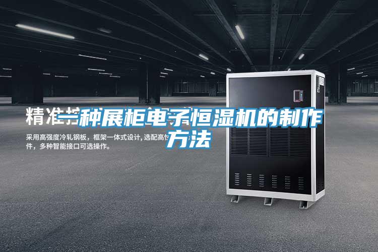 一种展柜电子恒湿机的制作方法