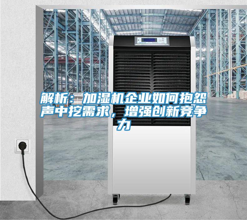 解析：加湿机企业如何抱怨声中挖需求，增强创新竞争力