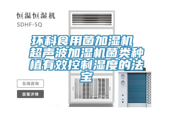 环科食用菌加湿机 超声波加湿机菌类种植有效控制湿度的法宝