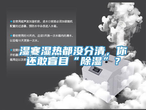 湿寒湿热都没分清，你还敢盲目“除湿”？