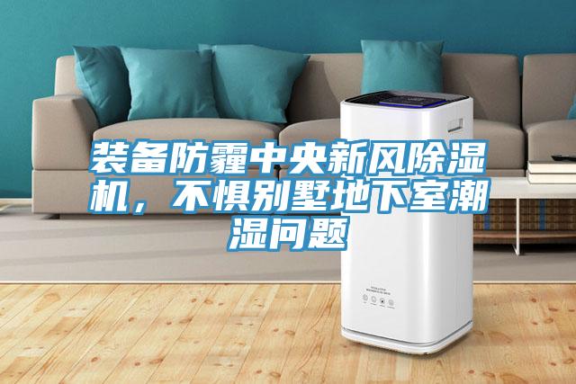 装备防霾中央新风除湿机，不惧别墅地下室潮湿问题