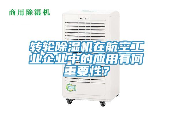 转轮除湿机在航空工业企业中的应用有何重要性？