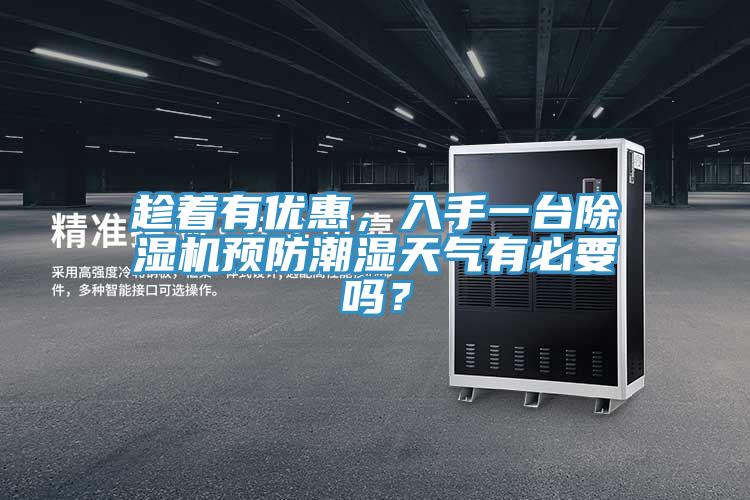 趁着有优惠，入手一台除湿机预防潮湿天气有必要吗？