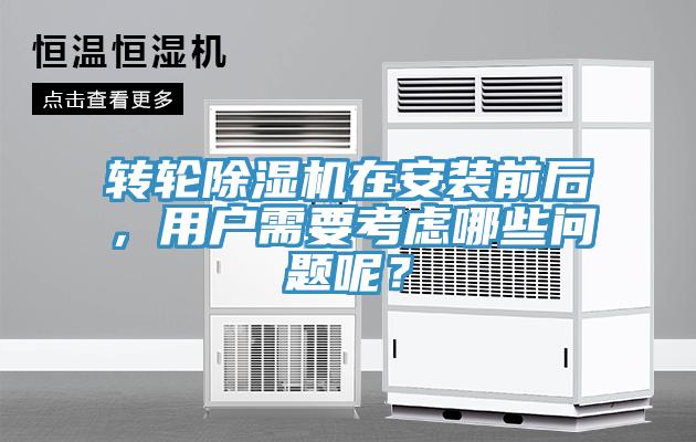 转轮除湿机在安装前后，用户需要考虑哪些问题呢？