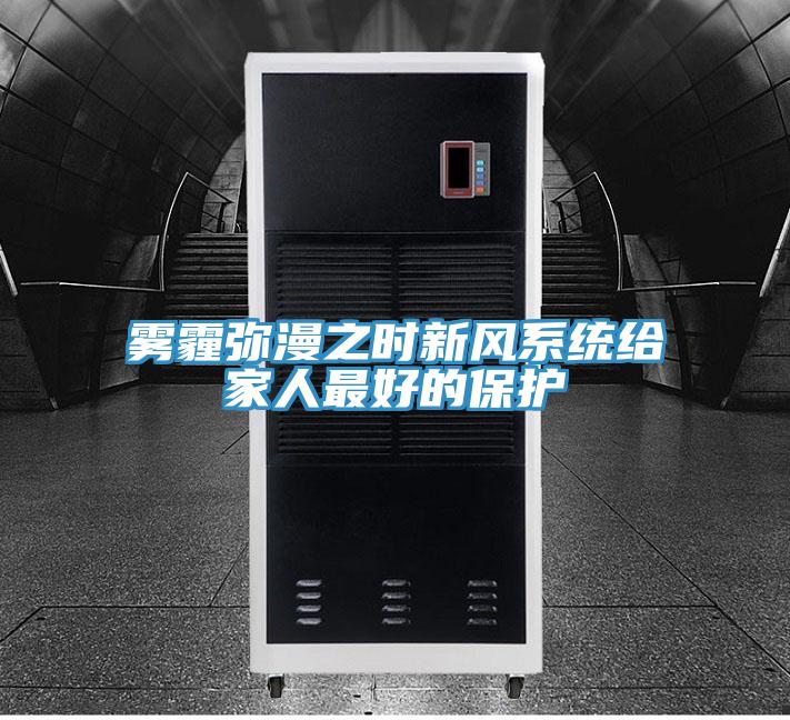 雾霾弥漫之时新风系统给家人最好的保护