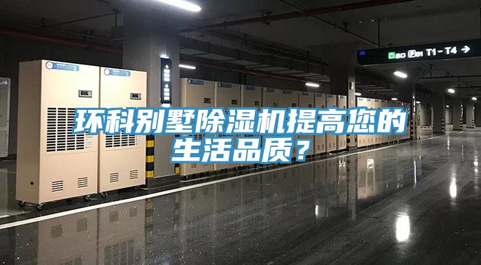 环科别墅除湿机提高您的生活品质？