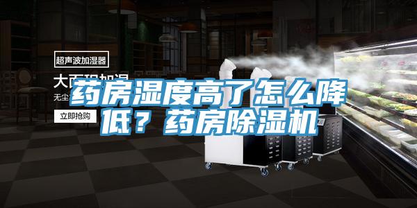 药房湿度高了怎么降低？药房除湿机