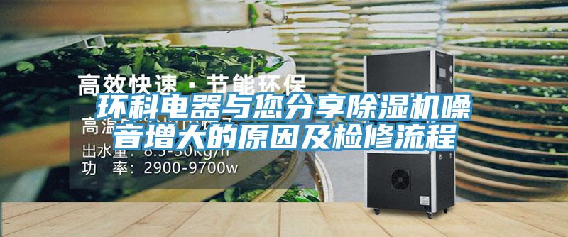 环科电器与您分享除湿机噪音增大的原因及检修流程