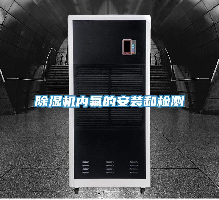 除湿机内氟的安装和检测